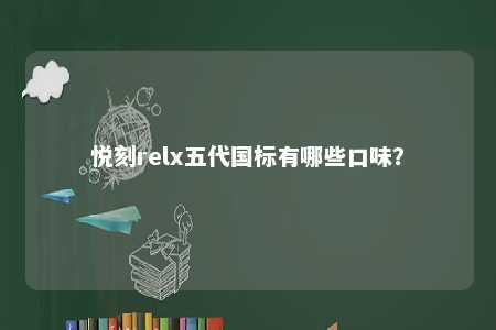 悦刻relx五代国标有哪些口味�？ 